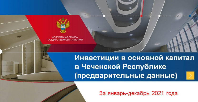 Инвестиции в основной капитал в Чеченской Республике за январь-декабрь 2021 года (предварительные данные)